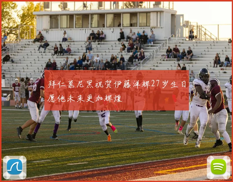 拜仁慕尼黑祝贺伊藤洋辉27岁生日愿他未来更加辉煌