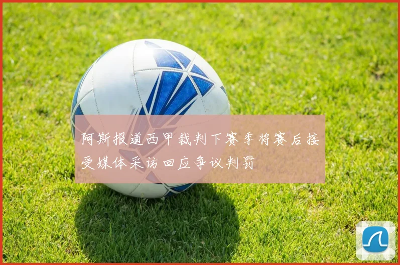 阿斯报道西甲裁判下赛季将赛后接受媒体采访回应争议判罚