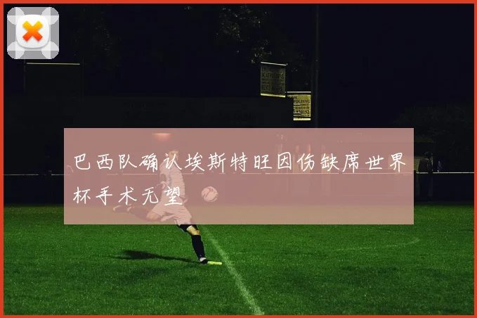 巴西队确认埃斯特旺因伤缺席世界杯手术无望