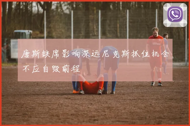 唐斯缺席影响深远尼克斯抓住机会不应自毁前程