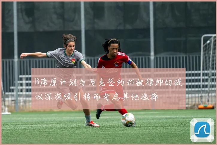 B席原计划与马竞签约却被穆帅的提议深深吸引转而考虑其他选择