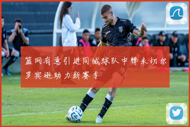 篮网有意引进同城球队中锋米切尔罗宾逊助力新赛季